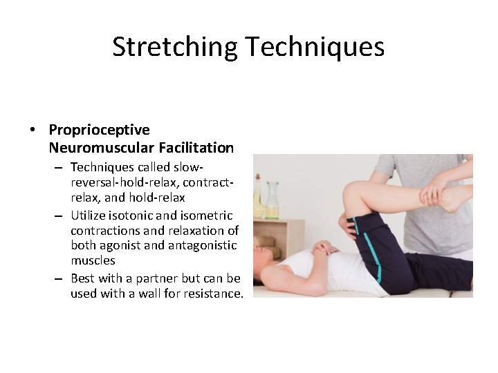 Stretching Techniques • Proprioceptive Neuromuscular Facilitation – Techniques called slowreversal-hold-relax, contractrelax, and hold-relax –