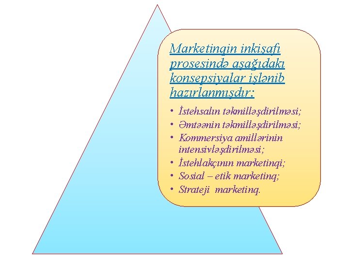 Marketinqin inkişafı prosesində aşağıdakı konsepsiyalar işlənib hazırlanmışdır: • İstehsalın təkmilləşdirilməsi; • Əmtəənin təkmilləşdirilməsi; •