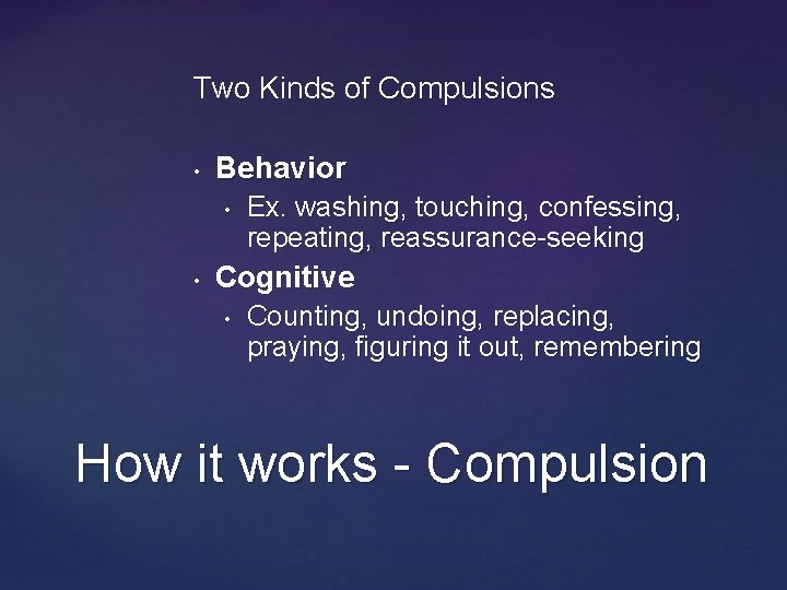 Two Kinds of Compulsions • Behavior • • Ex. washing, touching, confessing, repeating, reassurance-seeking