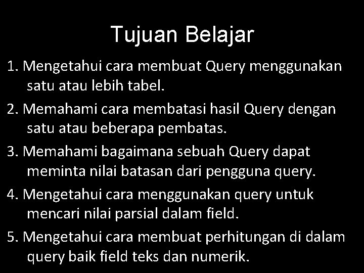 Tujuan Belajar 1. Mengetahui cara membuat Query menggunakan satu atau lebih tabel. 2. Memahami