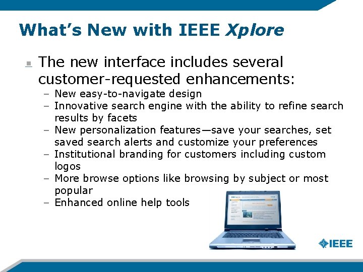 What’s New with IEEE Xplore The new interface includes several customer-requested enhancements: – New