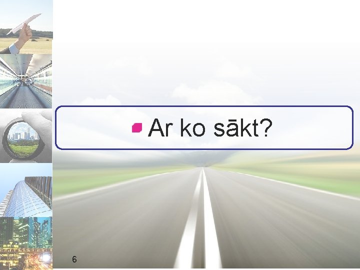 Ar ko sākt? 6 