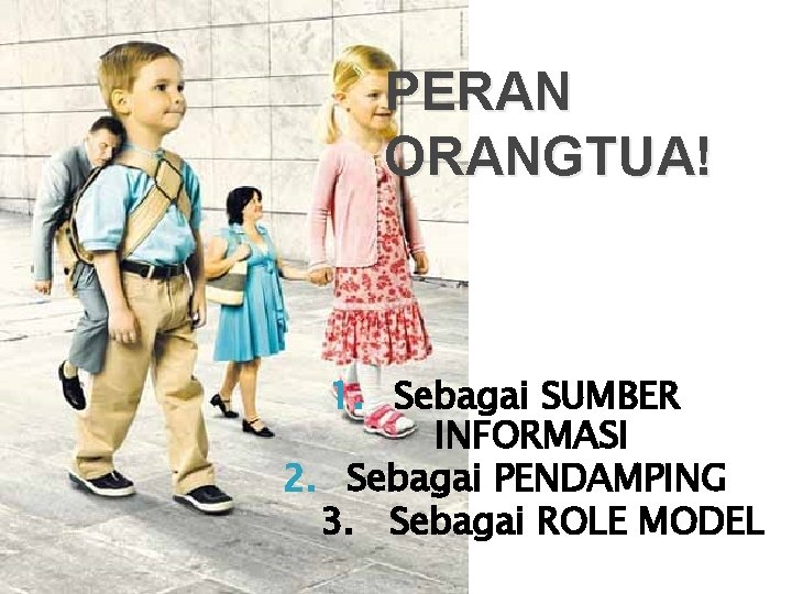 PERAN ORANGTUA! 1. Sebagai SUMBER INFORMASI 2. Sebagai PENDAMPING 3. Sebagai ROLE MODEL 