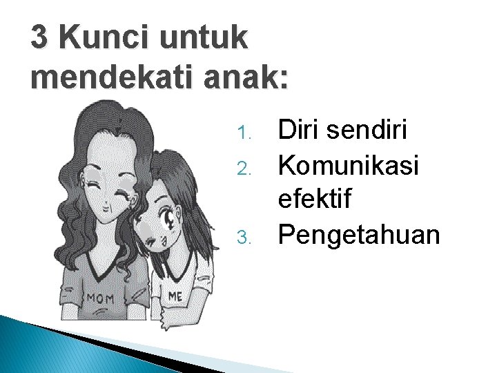 3 Kunci untuk mendekati anak: 1. 2. 3. Diri sendiri Komunikasi efektif Pengetahuan 