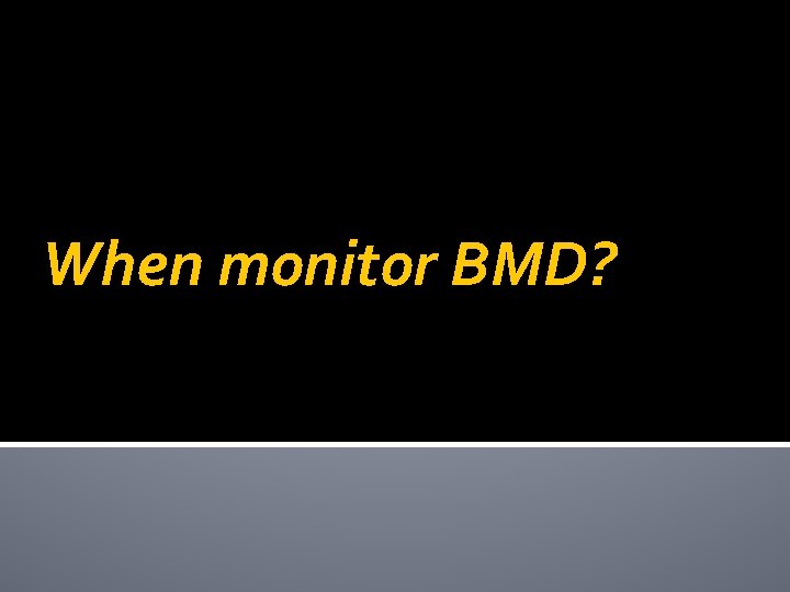 When monitor BMD? 