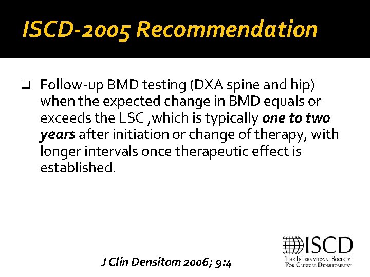 ISCD-2005 Recommendation q Follow-up BMD testing (DXA spine and hip) when the expected change