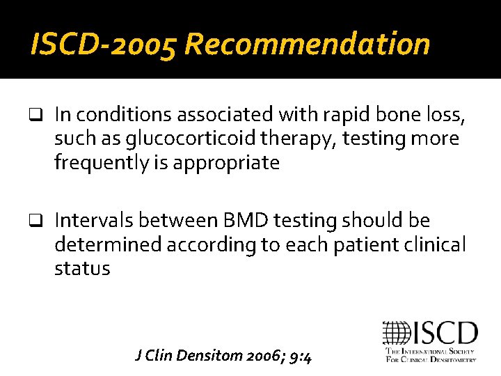 ISCD-2005 Recommendation q In conditions associated with rapid bone loss, such as glucocorticoid therapy,