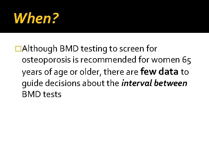 When? �Although BMD testing to screen for osteoporosis is recommended for women 65 years