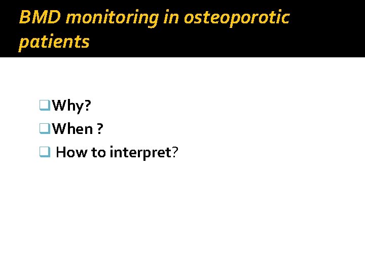 BMD monitoring in osteoporotic patients q. Why? q. When ? q How to interpret?