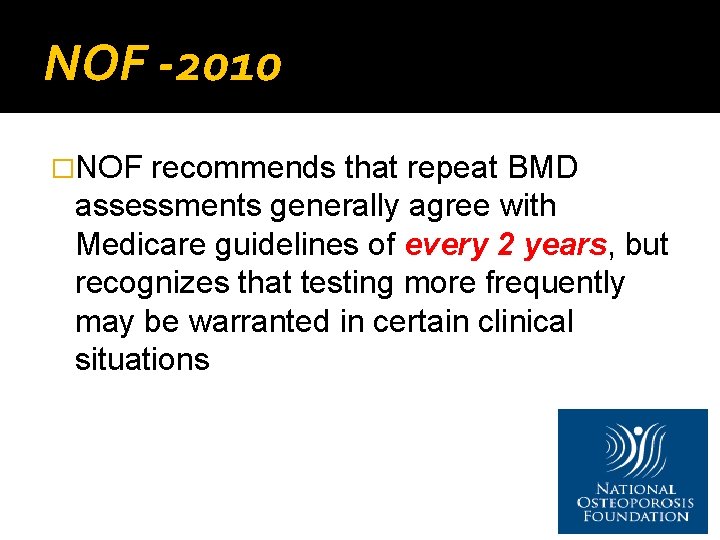 NOF -2010 �NOF recommends that repeat BMD assessments generally agree with Medicare guidelines of