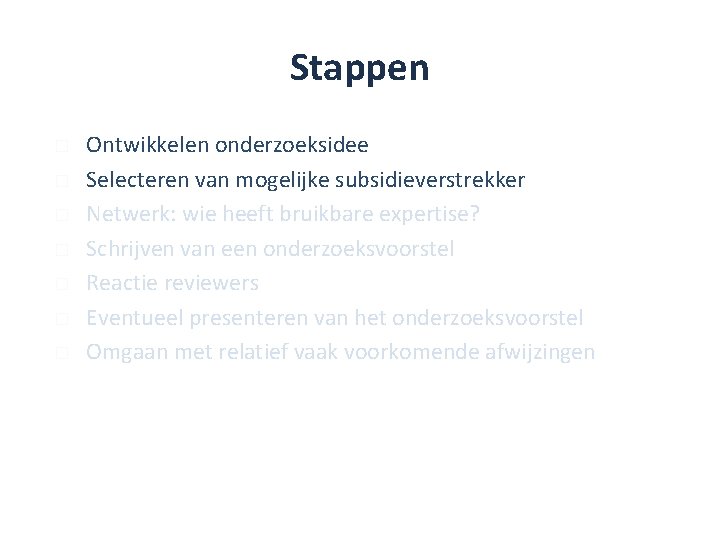 Stappen � � � � Ontwikkelen onderzoeksidee Selecteren van mogelijke subsidieverstrekker Netwerk: wie heeft