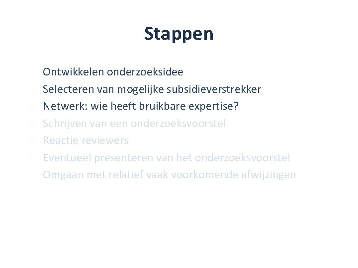 Stappen � � � � Ontwikkelen onderzoeksidee Selecteren van mogelijke subsidieverstrekker Netwerk: wie heeft