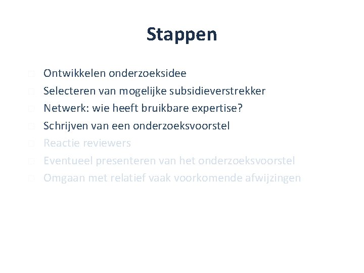 Stappen � � � � Ontwikkelen onderzoeksidee Selecteren van mogelijke subsidieverstrekker Netwerk: wie heeft