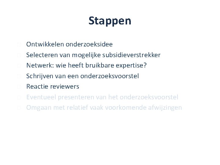 Stappen � � � � Ontwikkelen onderzoeksidee Selecteren van mogelijke subsidieverstrekker Netwerk: wie heeft