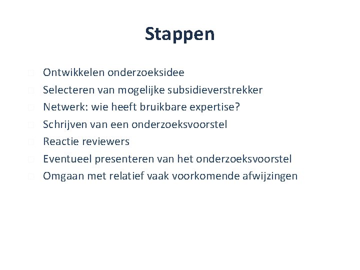 Stappen � � � � Ontwikkelen onderzoeksidee Selecteren van mogelijke subsidieverstrekker Netwerk: wie heeft