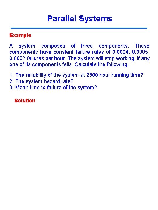 Parallel Systems Example A system composes of three components. These components have constant failure