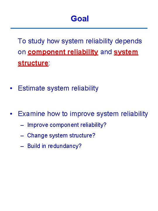 Goal To study how system reliability depends on component reliability and system structure: • Goal To study how system reliability depends on component reliability and system structure: •
