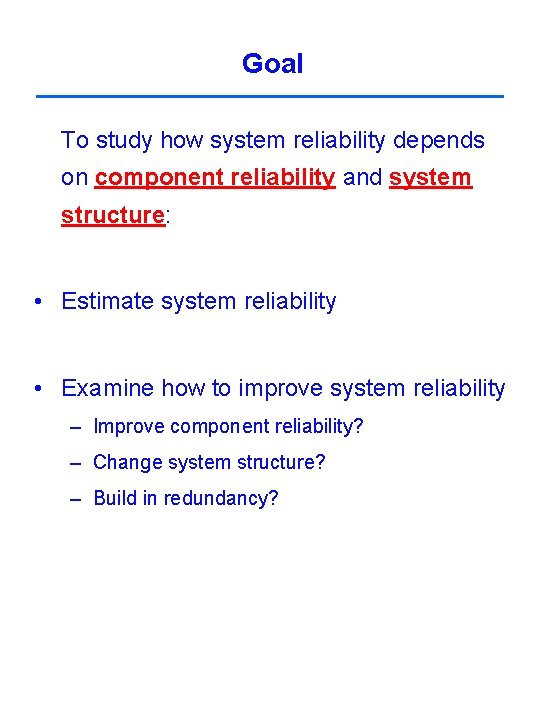 Goal To study how system reliability depends on component reliability and system structure: •