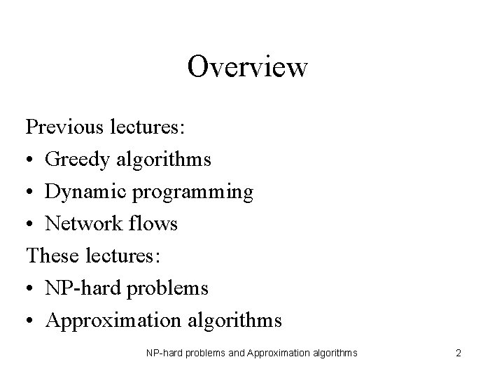 Overview Previous lectures: • Greedy algorithms • Dynamic programming • Network flows These lectures: