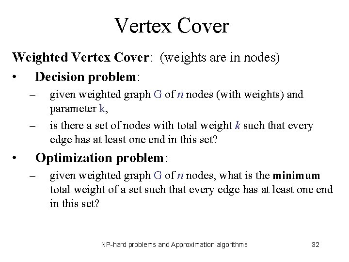 Vertex Cover Weighted Vertex Cover: (weights are in nodes) • Decision problem: – –