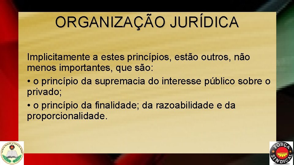 ORGANIZAÇÃO JURÍDICA Implicitamente a estes princípios, estão outros, não menos importantes, que são: •