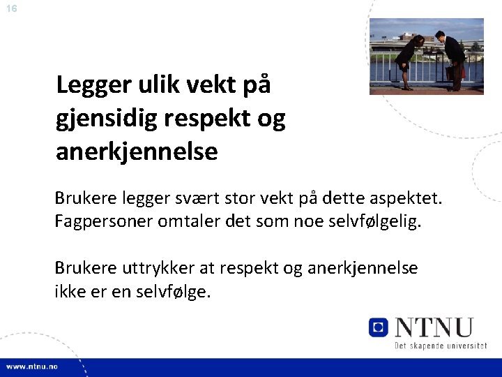 16 Legger ulik vekt på gjensidig respekt og anerkjennelse Brukere legger svært stor vekt