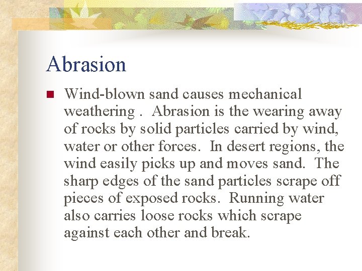Abrasion n Wind-blown sand causes mechanical weathering. Abrasion is the wearing away of rocks