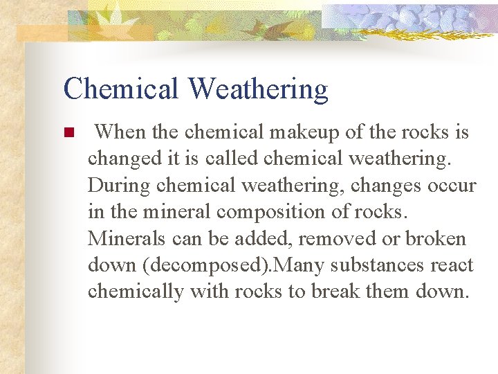 Chemical Weathering n When the chemical makeup of the rocks is changed it is
