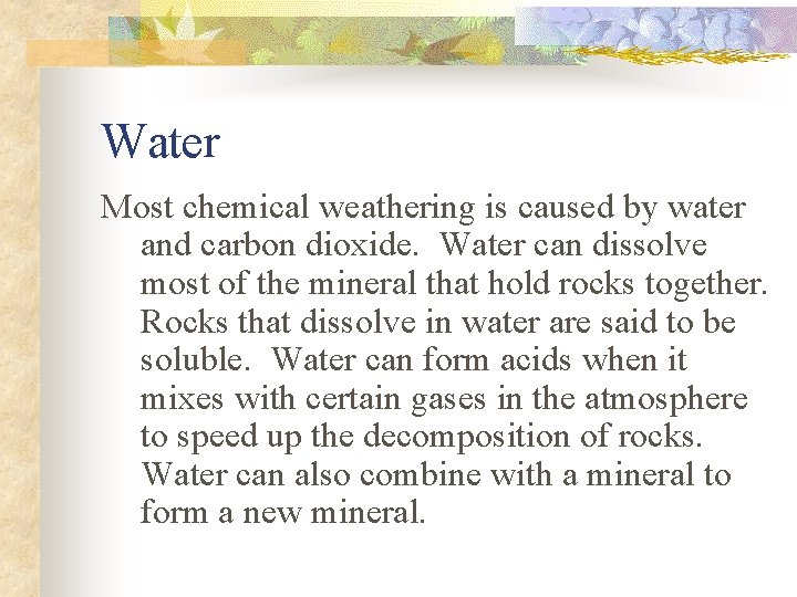 Water Most chemical weathering is caused by water and carbon dioxide. Water can dissolve