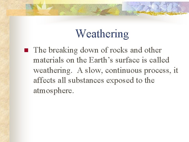 Weathering n The breaking down of rocks and other materials on the Earth’s surface