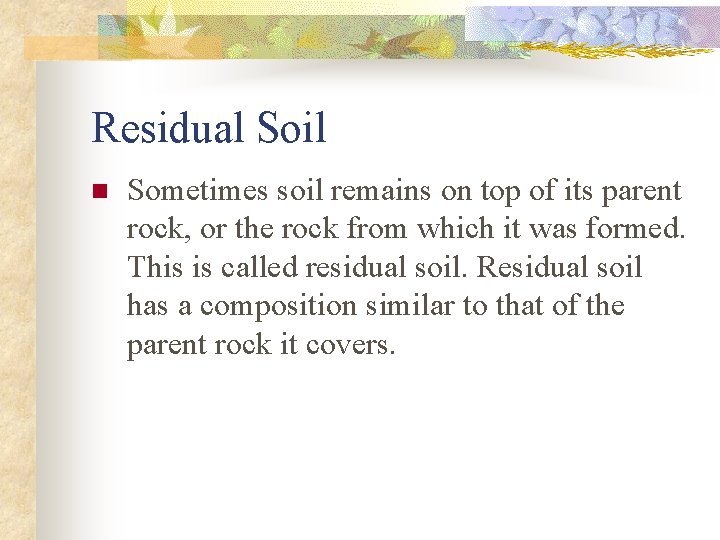 Residual Soil n Sometimes soil remains on top of its parent rock, or the