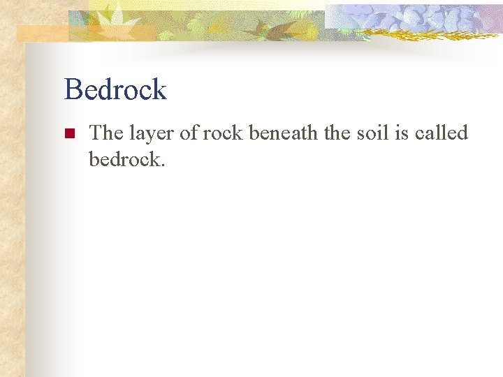 Bedrock n The layer of rock beneath the soil is called bedrock. 