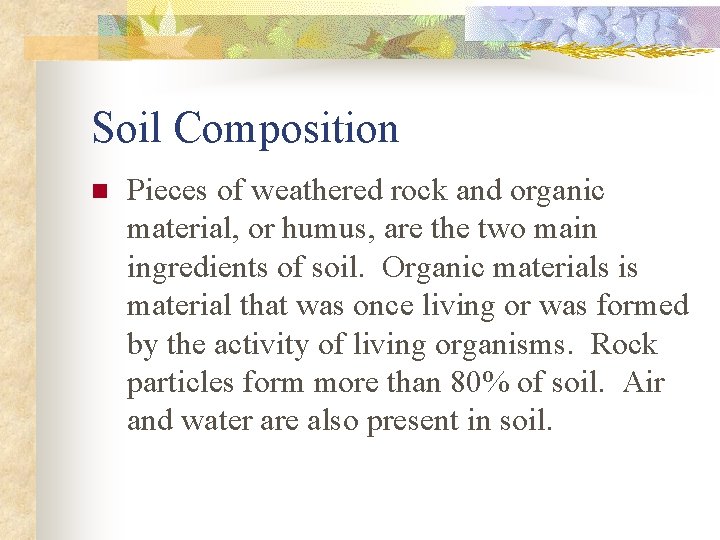 Soil Composition n Pieces of weathered rock and organic material, or humus, are the