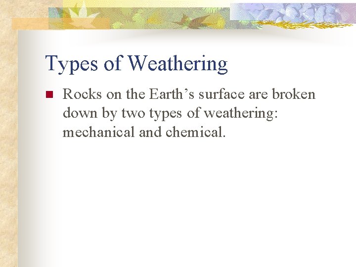 Types of Weathering n Rocks on the Earth’s surface are broken down by two