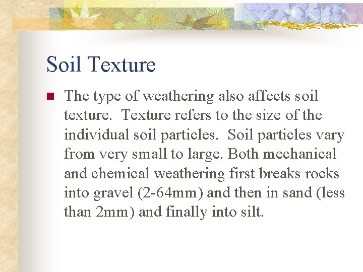 Soil Texture n The type of weathering also affects soil texture. Texture refers to