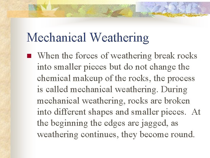 Mechanical Weathering n When the forces of weathering break rocks into smaller pieces but