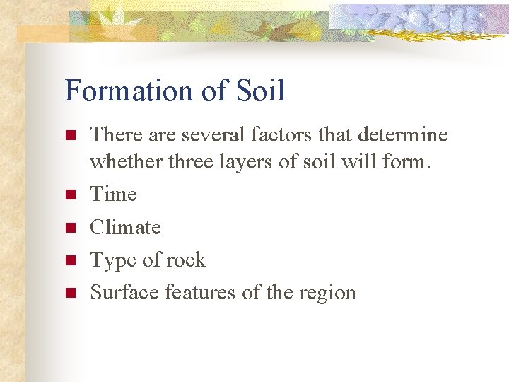 Formation of Soil n n n There are several factors that determine whether three