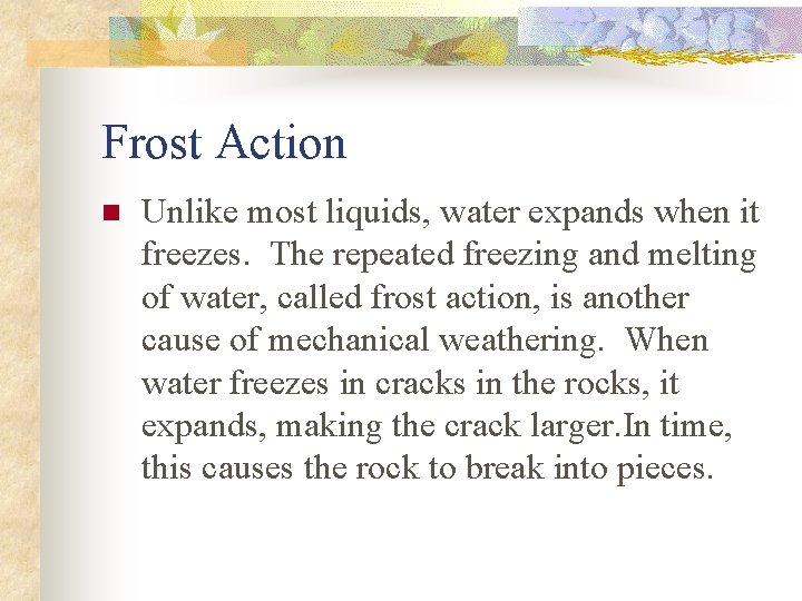 Frost Action n Unlike most liquids, water expands when it freezes. The repeated freezing