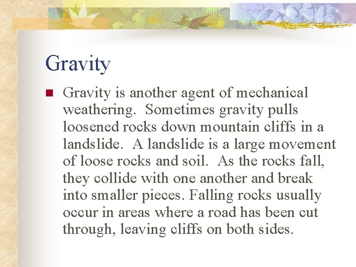 Gravity n Gravity is another agent of mechanical weathering. Sometimes gravity pulls loosened rocks