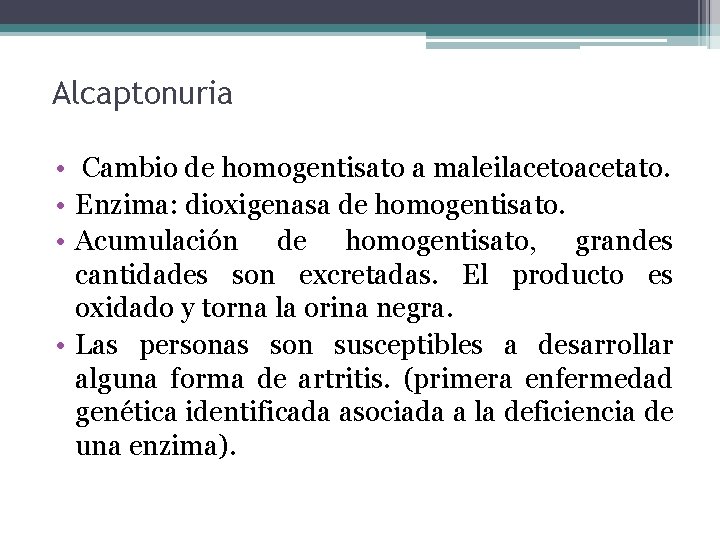 Alcaptonuria • Cambio de homogentisato a maleilacetoacetato. • Enzima: dioxigenasa de homogentisato. • Acumulación