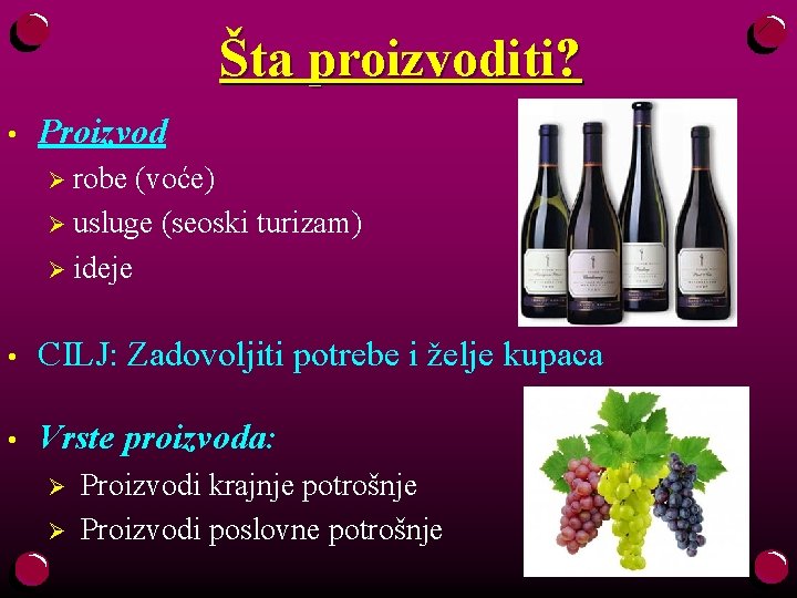 Šta proizvoditi? • Proizvod Ø robe (voće) Ø usluge (seoski turizam) Ø ideje •