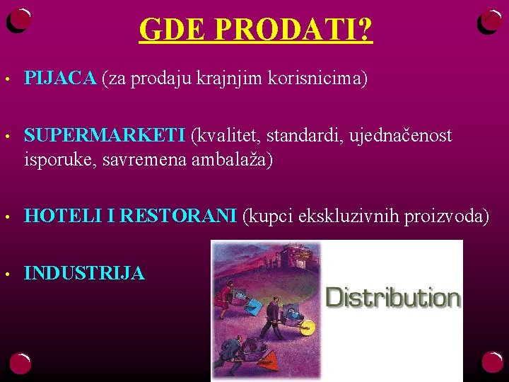 GDE PRODATI? • PIJACA (za prodaju krajnjim korisnicima) • SUPERMARKETI (kvalitet, standardi, ujednačenost isporuke,