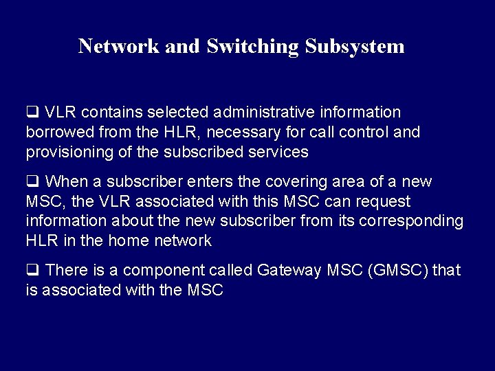 Network and Switching Subsystem q VLR contains selected administrative information borrowed from the HLR,