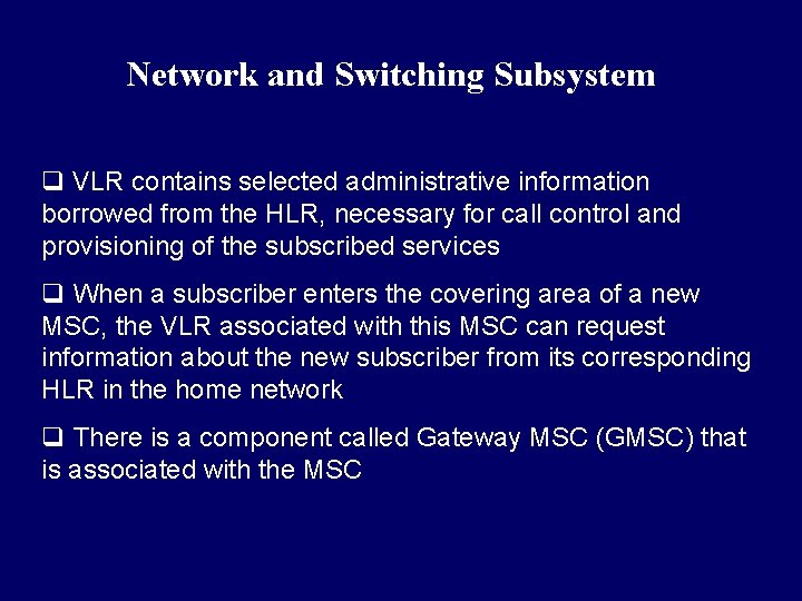 Network and Switching Subsystem q VLR contains selected administrative information borrowed from the HLR, Network and Switching Subsystem q VLR contains selected administrative information borrowed from the HLR,