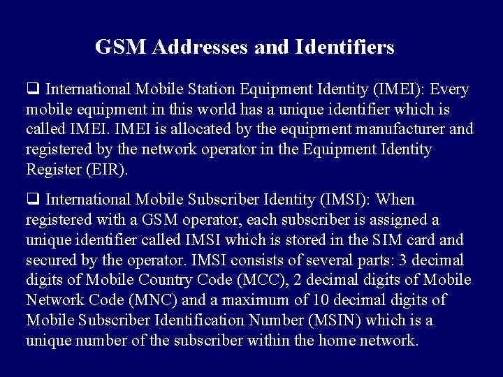 GSM Addresses and Identifiers q International Mobile Station Equipment Identity (IMEI): Every mobile equipment