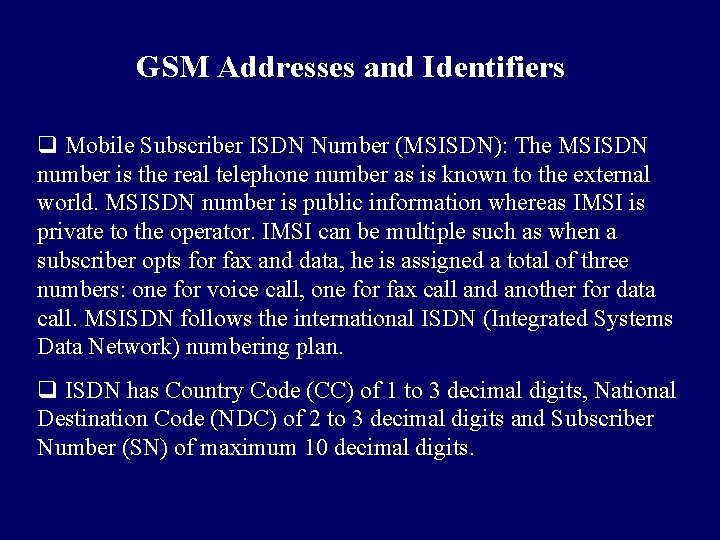 GSM Addresses and Identifiers q Mobile Subscriber ISDN Number (MSISDN): The MSISDN number is GSM Addresses and Identifiers q Mobile Subscriber ISDN Number (MSISDN): The MSISDN number is