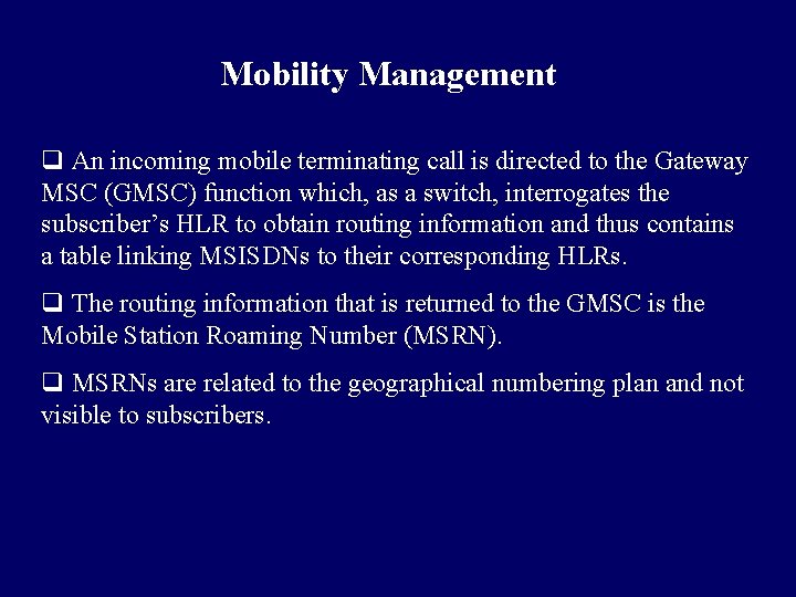 Mobility Management q An incoming mobile terminating call is directed to the Gateway MSC Mobility Management q An incoming mobile terminating call is directed to the Gateway MSC