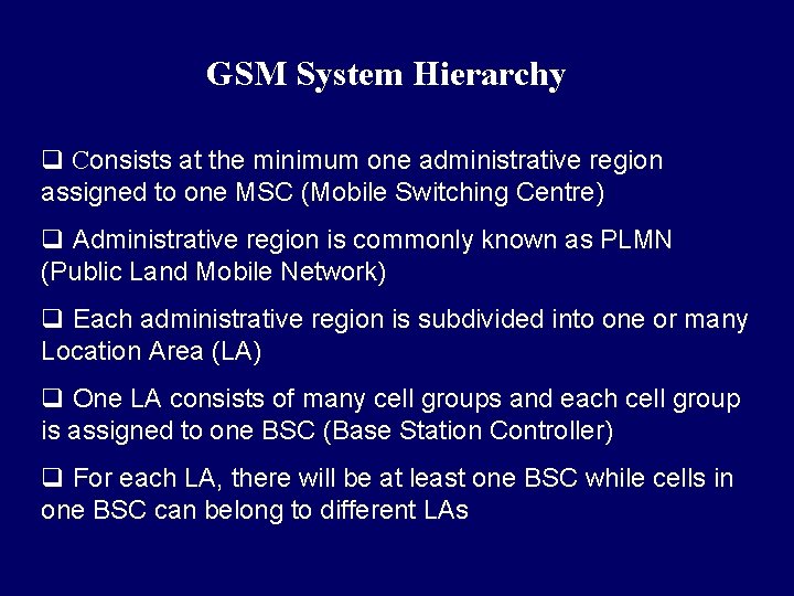 GSM System Hierarchy q Consists at the minimum one administrative region assigned to one GSM System Hierarchy q Consists at the minimum one administrative region assigned to one