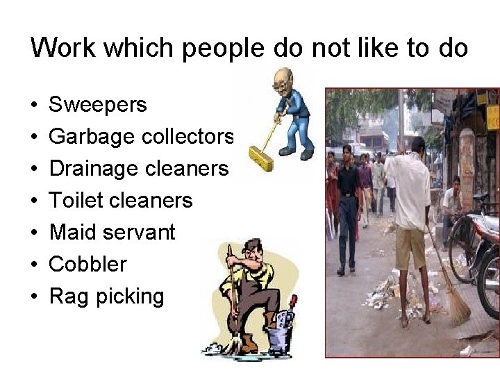 Work which people do not like to do • • Sweepers Garbage collectors Drainage