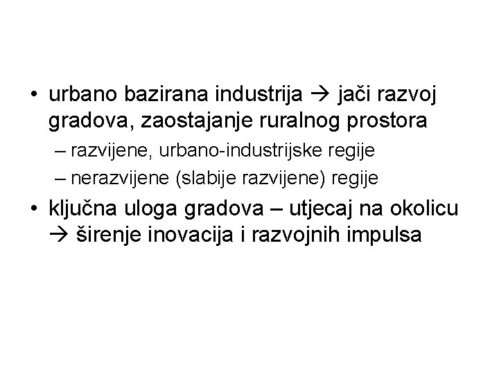  • urbano bazirana industrija jači razvoj gradova, zaostajanje ruralnog prostora – razvijene, urbano-industrijske